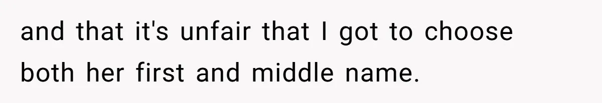 and that it's unfair that I got to choose both her first and middle name.
