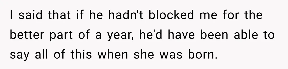 I said that if he hadn't blocked me for the better part of a year, he'd have been able to say all of this when she was born.