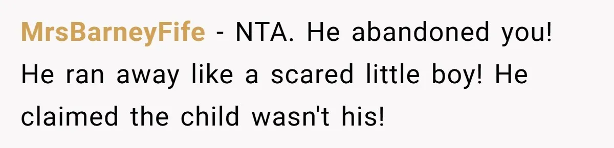 MrsBarneyFife − NTA. He abandoned you! He ran away like a scared little boy! He claimed the child wasn't his!
