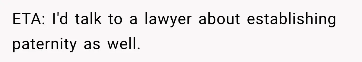 ETA: I'd talk to a lawyer about establishing paternity as well.