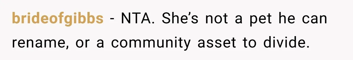 brideofgibbs − NTA. She’s not a pet he can rename, or a community asset to divide.