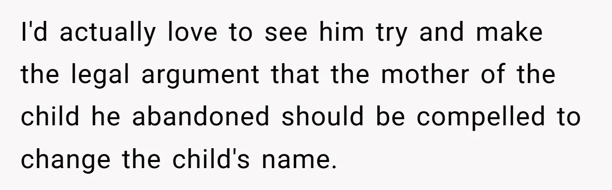 I'd actually love to see him try and make the legal argument that the mother of the child he abandoned should be compelled to change the child's name.