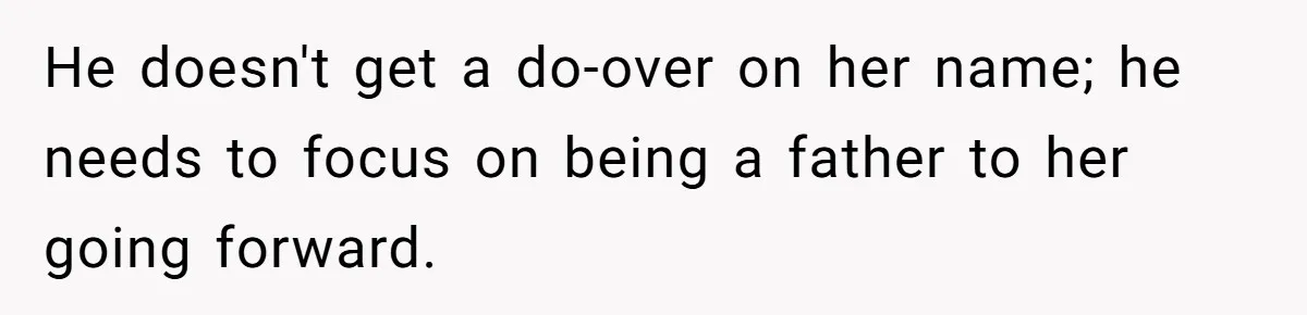 He doesn't get a do-over on her name; he needs to focus on being a father to her going forward.