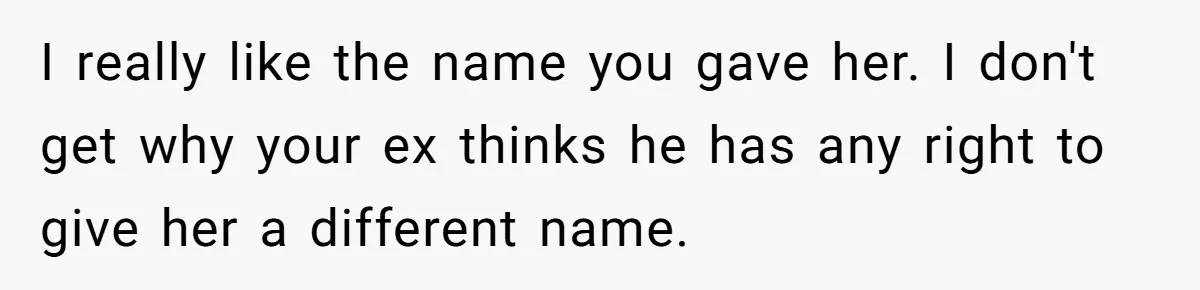 I really like the name you gave her. I don't get why your ex thinks he has any right to give her a different name.