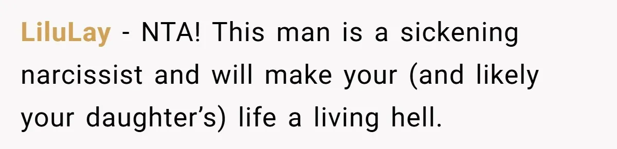 LiluLay − NTA! This man is a sickening narcissist and will make your (and likely your daughter’s) life a living hell.