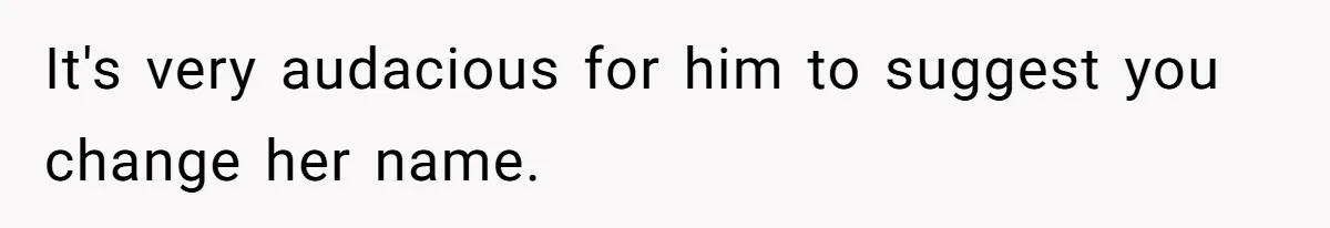 It's very audacious for him to suggest you change her name.