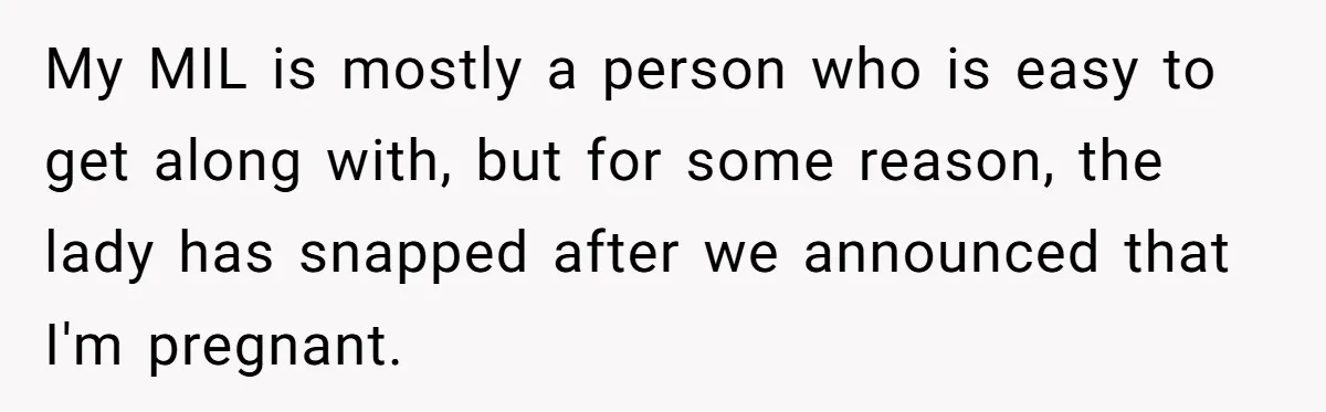 My MIL is mostly a person who is easy to get along with, but for some reason, the lady has snapped after we announced that I'm pregnant.