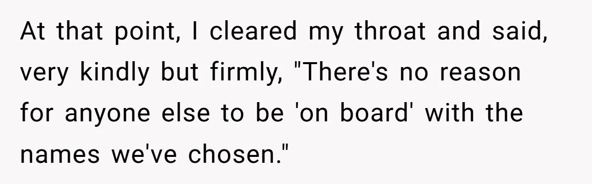 At that point, I cleared my throat and said, very kindly but firmly, "There's no reason for anyone else to be 'on board' with the names we've chosen."