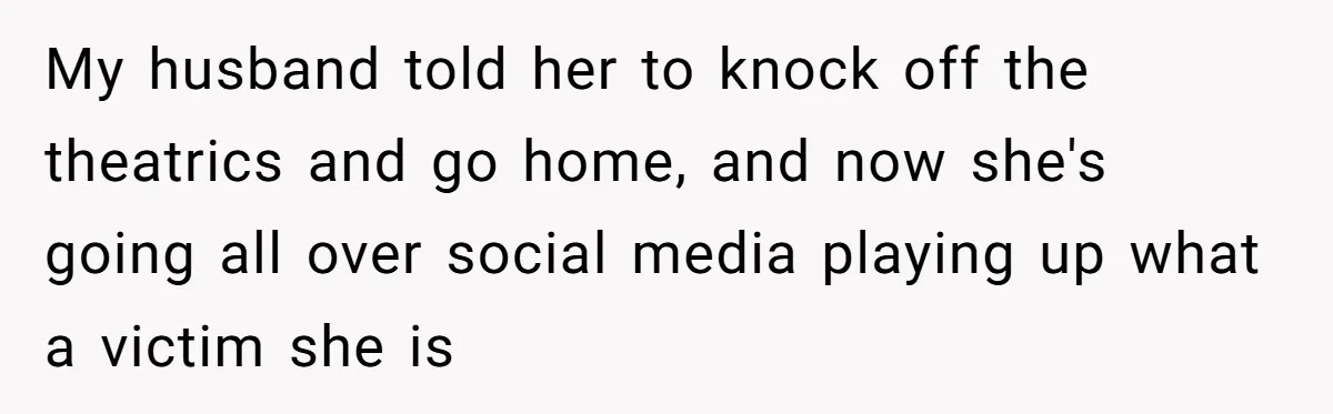 My husband told her to knock off the theatrics and go home, and now she's going all over social media playing up what a victim she is