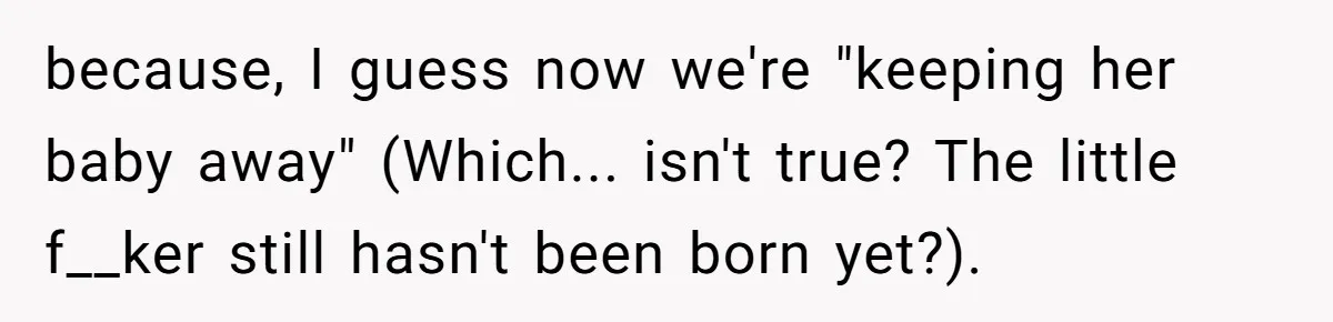 because, I guess now we're "keeping her baby away" (Which... isn't true? The little f__ker still hasn't been born yet?).