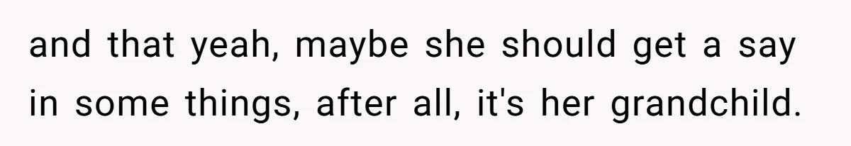 and that yeah, maybe she should get a say in some things, after all, it's her grandchild.