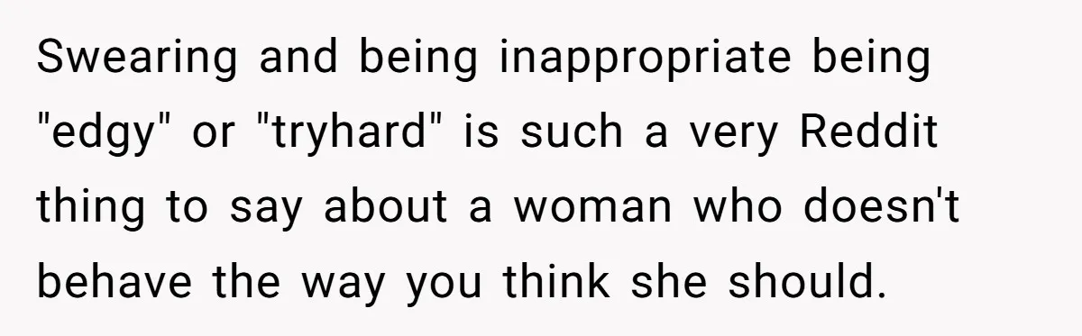 Swearing and being inappropriate being "edgy" or "tryhard" is such a very Reddit thing to say about a woman who doesn't behave the way you think she should.