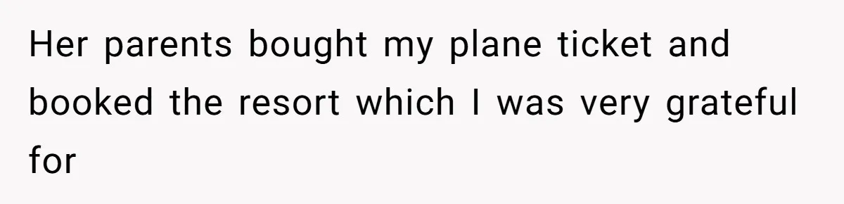Her parents bought my plane ticket and booked the resort which I was very grateful for