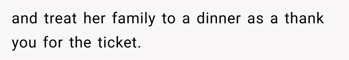 and treat her family to a dinner as a thank you for the ticket.