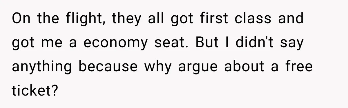 On the flight, they all got first class and got me a economy seat. But I didn't say anything because why argue about a free ticket?