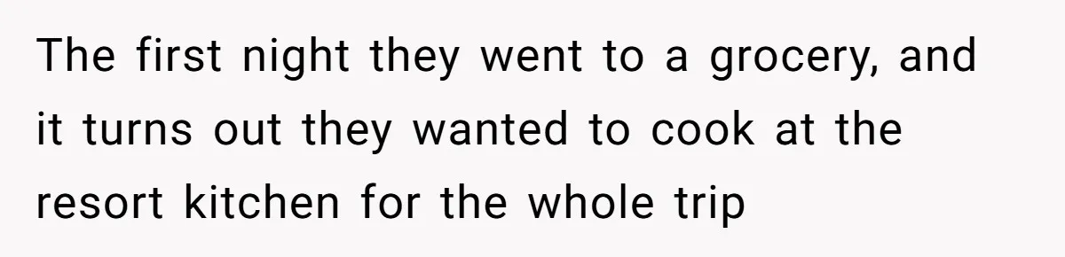 The first night they went to a grocery, and it turns out they wanted to cook at the resort kitchen for the whole trip