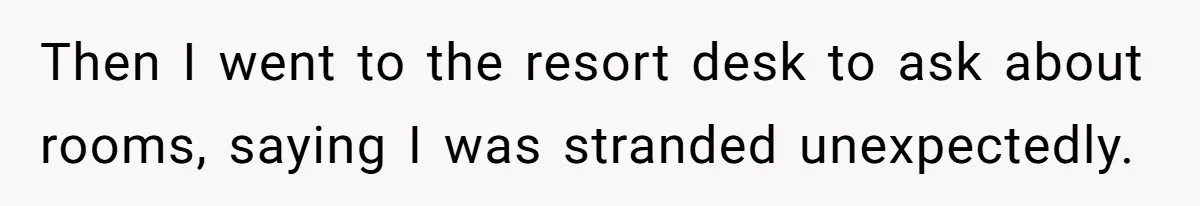 Then I went to the resort desk to ask about rooms, saying I was stranded unexpectedly.