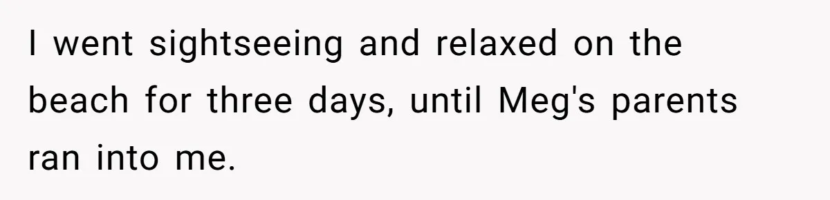 I went sightseeing and relaxed on the beach for three days, until Meg's parents ran into me.