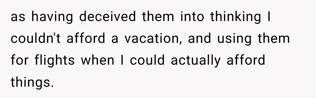 as having deceived them into thinking I couldn't afford a vacation, and using them for flights when I could actually afford things.
