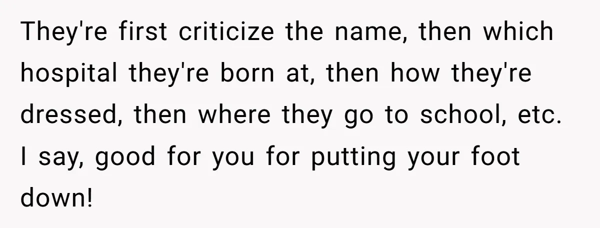 They're first criticize the name, then which hospital they're born at, then how they're dressed, then where they go to school, etc. I say, good for you for putting your...