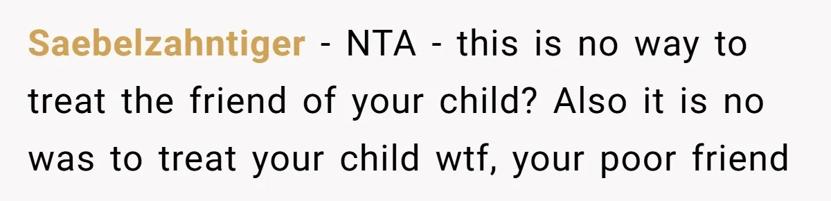 Saebelzahntiger − NTA - this is no way to treat the friend of your child? Also it is no was to treat your child wtf, your poor friend