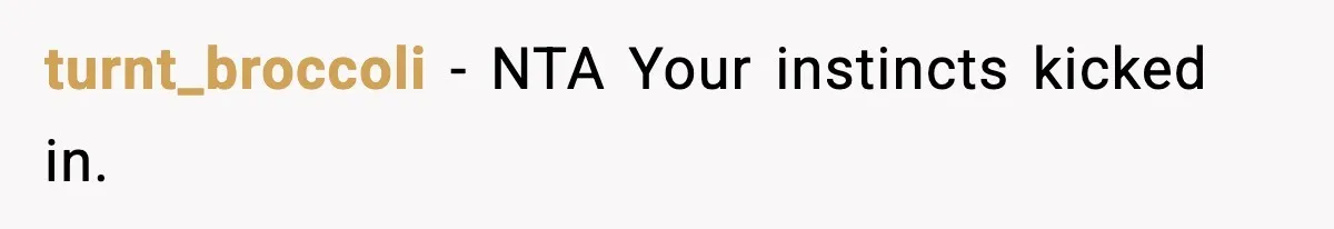turnt_broccoli − NTA Your instincts kicked in.