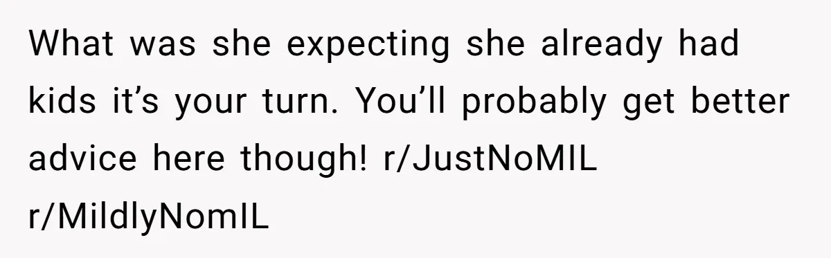 What was she expecting she already had kids it’s your turn. You’ll probably get better advice here though! r/JustNoMIL r/MildlyNomIL