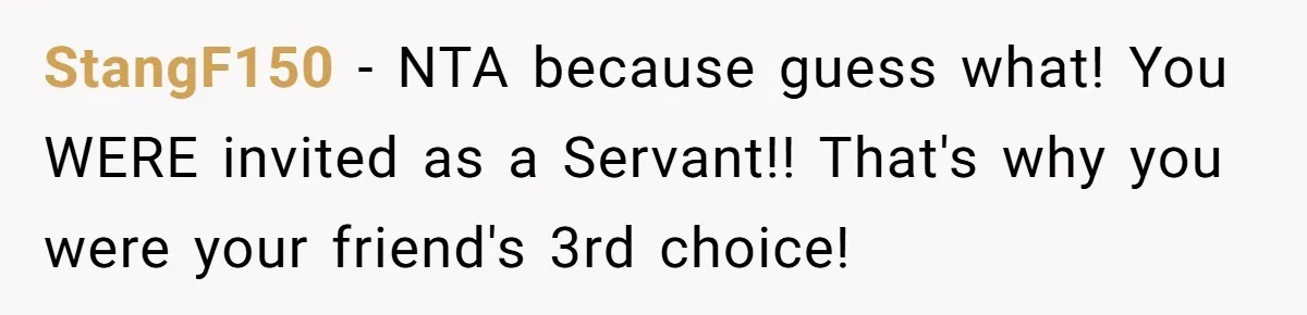 StangF150 − NTA because guess what! You WERE invited as a Servant!! That's why you were your friend's 3rd choice!