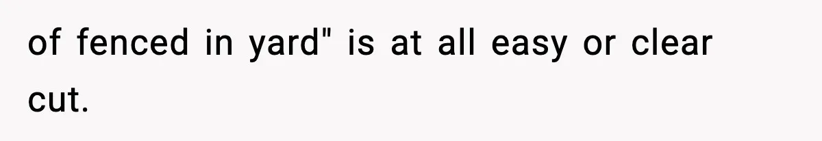 of fenced in yard" is at all easy or clear cut.