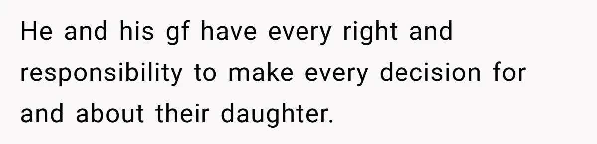 He and his gf have every right and responsibility to make every decision for and about their daughter.