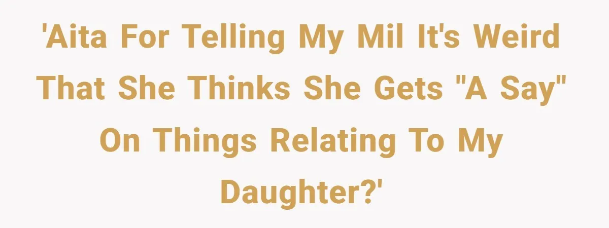 'AITA for telling my MIL it's weird that she thinks she gets "a say" on things relating to my daughter?'