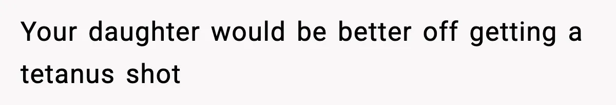 Your daughter would be better off getting a tetanus shot