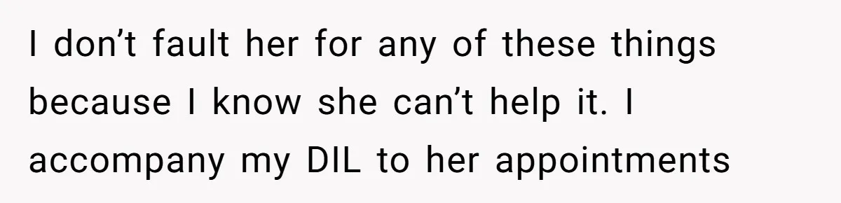 I don’t fault her for any of these things because I know she can’t help it. I accompany my DIL to her appointments