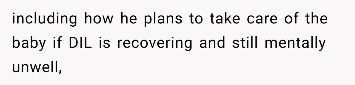 including how he plans to take care of the baby if DIL is recovering and still mentally unwell,