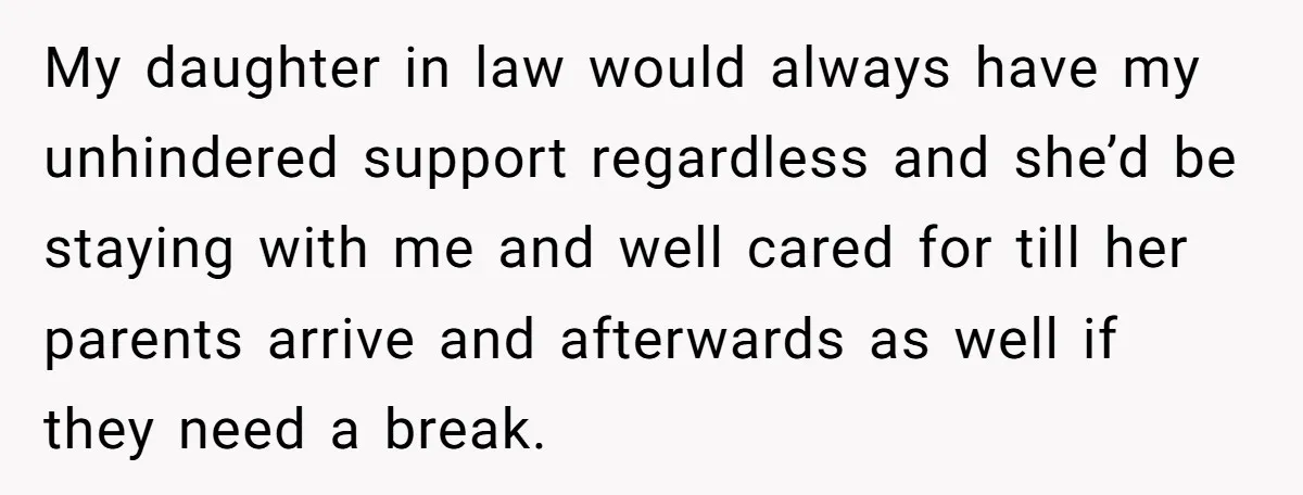 My daughter in law would always have my unhindered support regardless and she’d be staying with me and well cared for till her parents arrive and afterwards as well if...