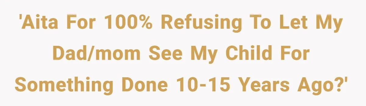 'AITA for 100% refusing to let my dad/mom see my child for something done 10-15 years ago?'
