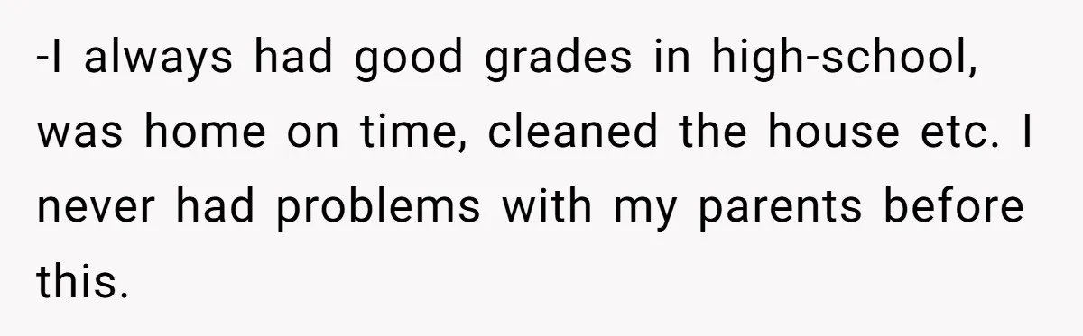 -I always had good grades in high-school, was home on time, cleaned the house etc. I never had problems with my parents before this.