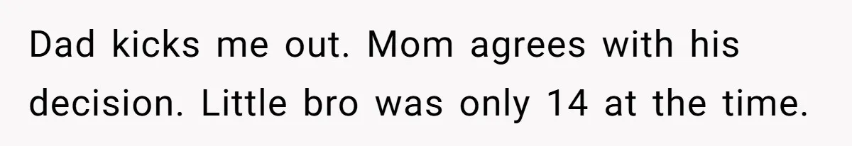Dad kicks me out. Mom agrees with his decision. Little bro was only 14 at the time.