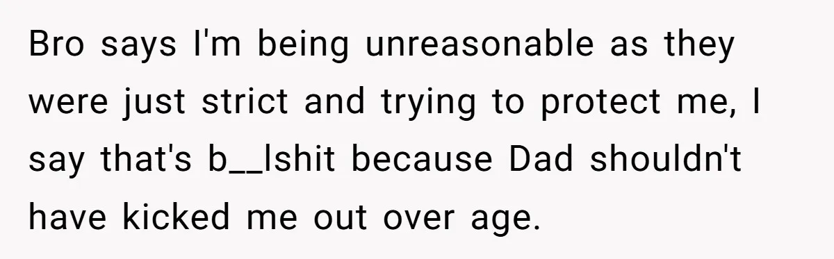 Bro says I'm being unreasonable as they were just strict and trying to protect me, I say that's b__lshit because Dad shouldn't have kicked me out over age.