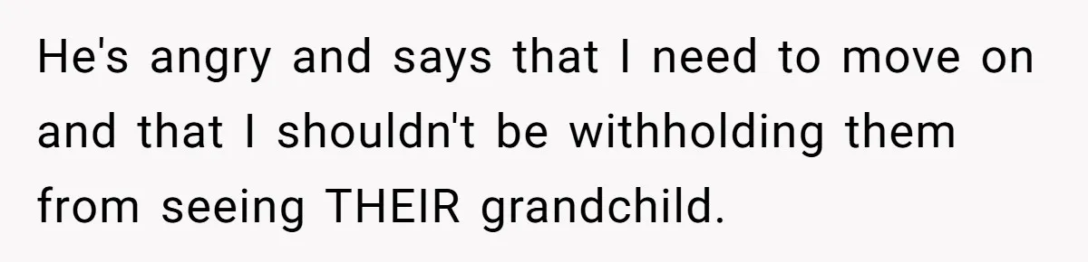 He's angry and says that I need to move on and that I shouldn't be withholding them from seeing THEIR grandchild.