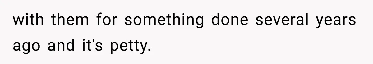 with them for something done several years ago and it's petty.