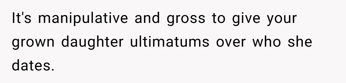 It's manipulative and gross to give your grown daughter ultimatums over who she dates.
