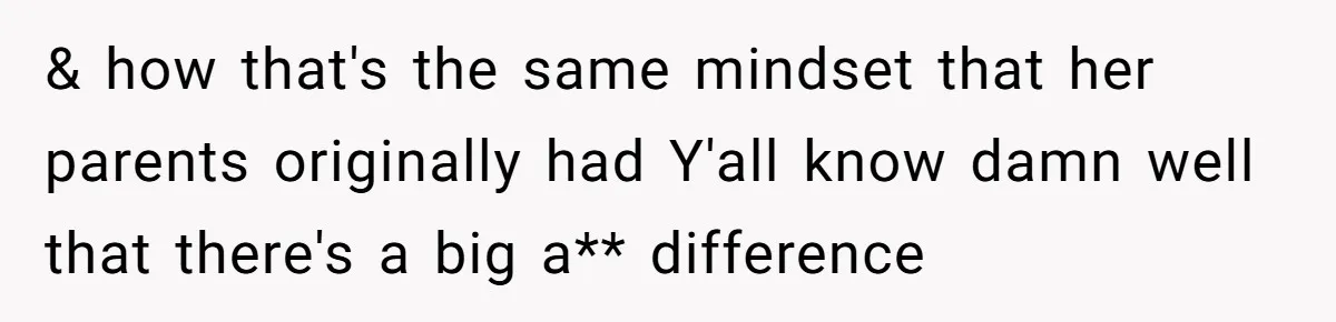 & how that's the same mindset that her parents originally had Y'all know damn well that there's a big a** difference