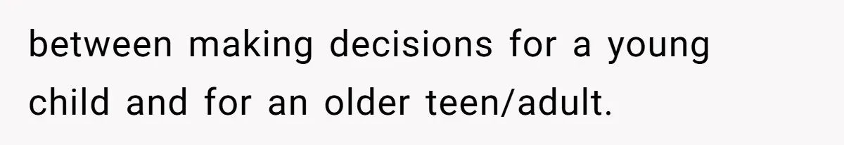 between making decisions for a young child and for an older teen/adult.