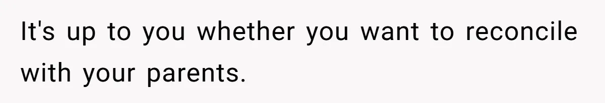 It's up to you whether you want to reconcile with your parents.