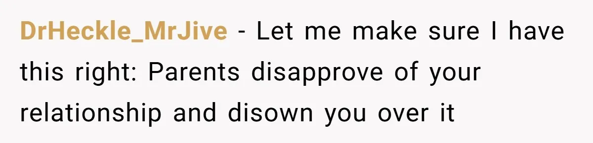 DrHeckle_MrJive − Let me make sure I have this right: Parents disapprove of your relationship and disown you over it