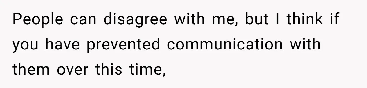 People can disagree with me, but I think if you have prevented communication with them over this time,