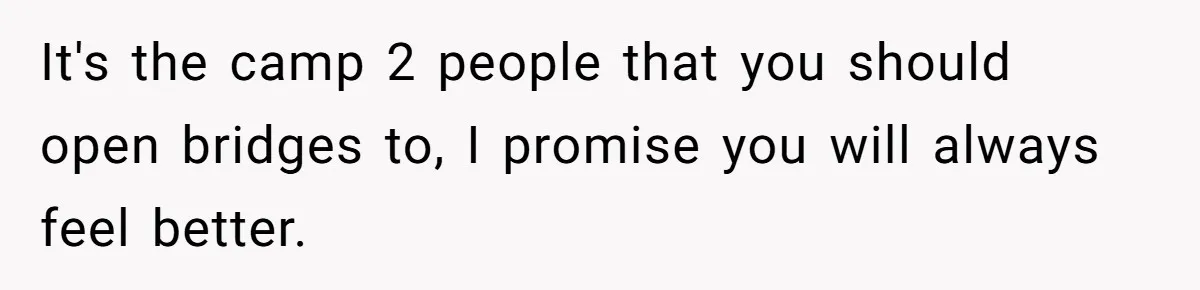 It's the camp 2 people that you should open bridges to, I promise you will always feel better.