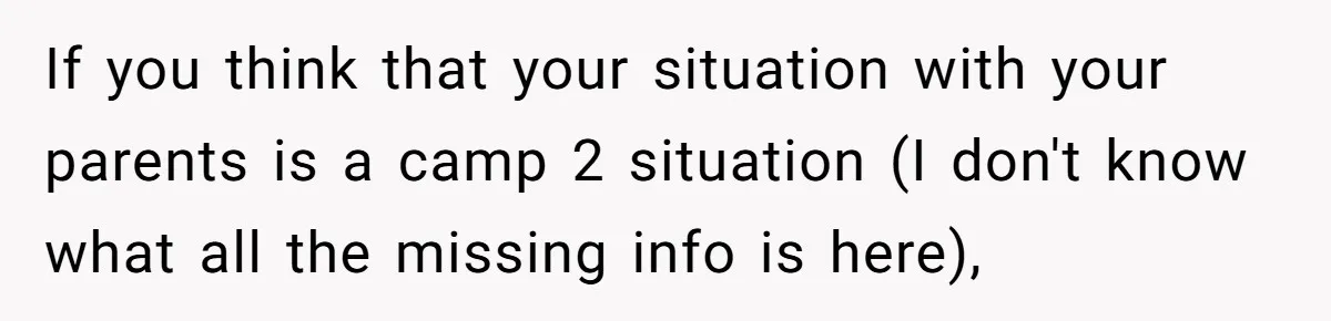 If you think that your situation with your parents is a camp 2 situation (I don't know what all the missing info is here),