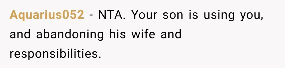 Aquarius052 − NTA. Your son is using you, and abandoning his wife and responsibilities.